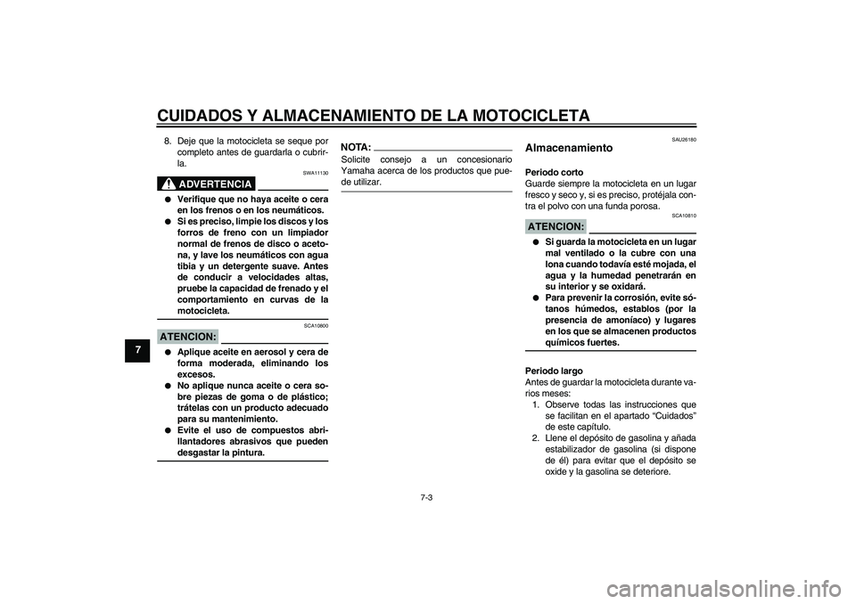 YAMAHA FZ1-N 2007 Manuale de Empleo (in Spanish) CUIDADOS Y ALMACENAMIENTO DE LA MOTOCICLETA
7-3
7
8. Deje que la motocicleta se seque por
completo antes de guardarla o cubrir-
la.
ADVERTENCIA
SWA11130
Verifique que no haya aceite o cera
en los fr YAMAHA FZ1-N 2007 Manuale de Empleo (in Spanish) CUIDADOS Y ALMACENAMIENTO DE LA MOTOCICLETA
7-3
7
8. Deje que la motocicleta se seque por
completo antes de guardarla o cubrir-
la.
ADVERTENCIA
SWA11130
Verifique que no haya aceite o cera
en los fr