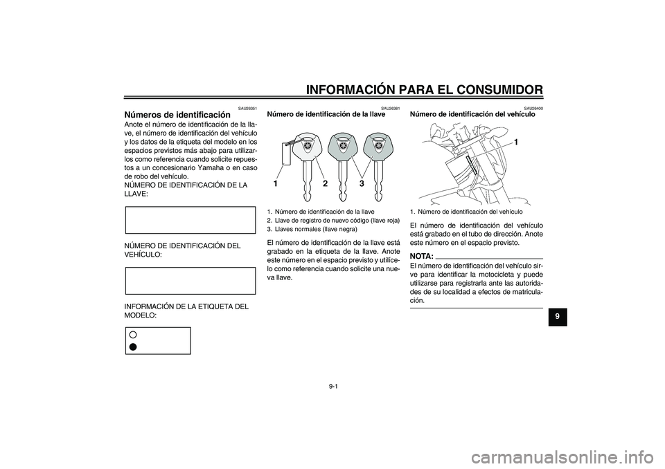 YAMAHA FZ1-N 2007  Manuale de Empleo (in Spanish) INFORMACIÓN PARA EL CONSUMIDOR
9-1
9
SAU26351
Números de identificación Anote el número de identificación de la lla-
ve, el número de identificación del vehículo
y los datos de la etiqueta del