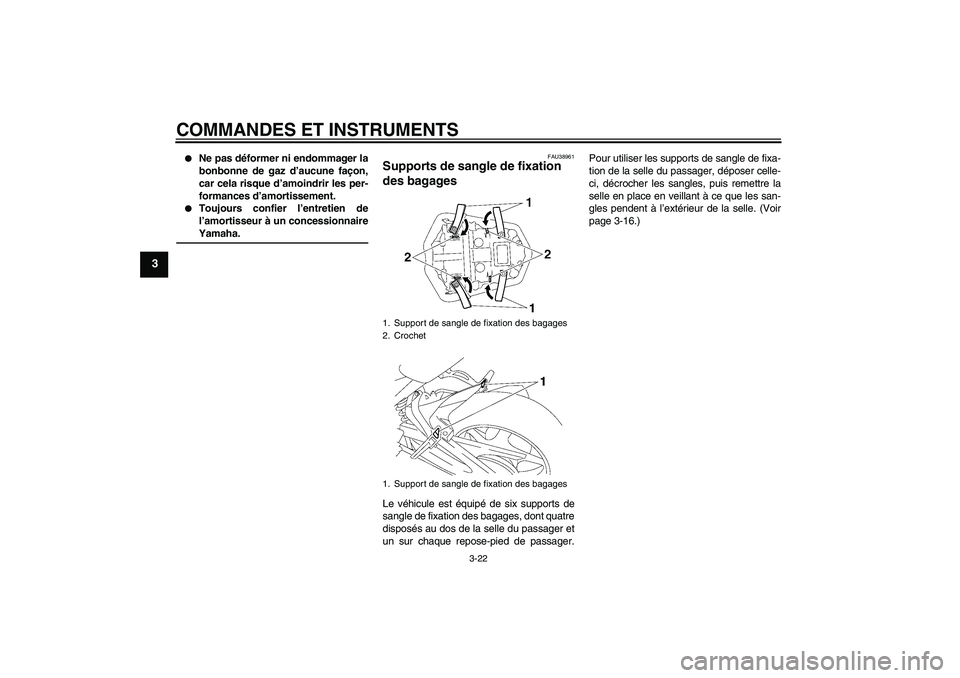 YAMAHA FZ1-N 2007  Notices Demploi (in French) COMMANDES ET INSTRUMENTS
3-22
3

Ne pas déformer ni endommager la
bonbonne de gaz d’aucune façon,
car cela risque d’amoindrir les per-
formances d’amortissement.

Toujours confier l’entret