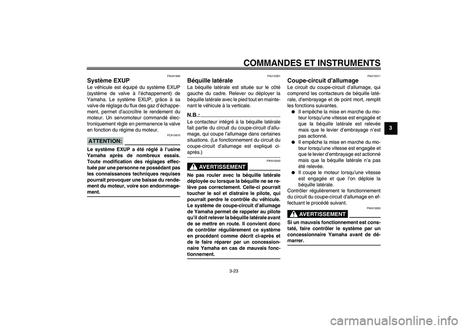 YAMAHA FZ1-N 2007 Notices Demploi (in French) COMMANDES ET INSTRUMENTS
3-23
3
FAU41940
Système EXUP Le véhicule est équipé du système EXUP
(système de valve à l’échappement) de
Yamaha. Le système EXUP, grâce à sa
valve de réglage du YAMAHA FZ1-N 2007 Notices Demploi (in French) COMMANDES ET INSTRUMENTS
3-23
3
FAU41940
Système EXUP Le véhicule est équipé du système EXUP
(système de valve à l’échappement) de
Yamaha. Le système EXUP, grâce à sa
valve de réglage du