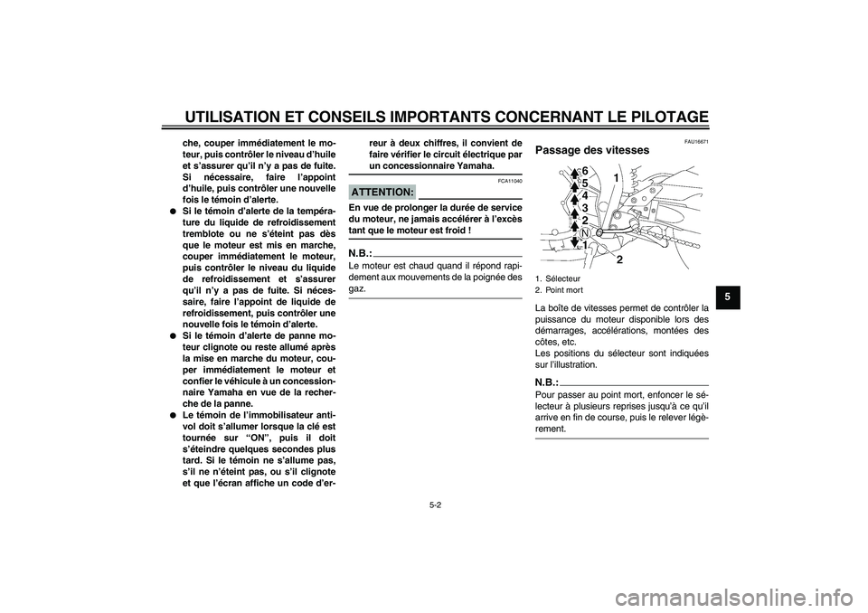 YAMAHA FZ1-N 2007  Notices Demploi (in French) UTILISATION ET CONSEILS IMPORTANTS CONCERNANT LE PILOTAGE
5-2
5
che, couper immédiatement le mo-
teur, puis contrôler le niveau d’huile
et s’assurer qu’il n’y a pas de fuite.
Si nécessaire,