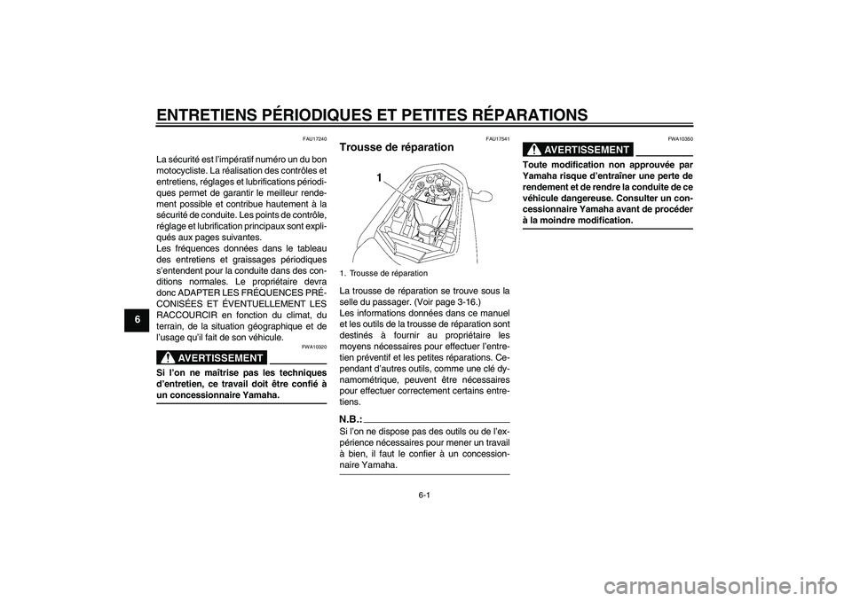YAMAHA FZ1-N 2007  Notices Demploi (in French) ENTRETIENS PÉRIODIQUES ET PETITES RÉPARATIONS
6-1
6
FAU17240
La sécurité est l’impératif numéro un du bon
motocycliste. La réalisation des contrôles et
entretiens, réglages et lubrification