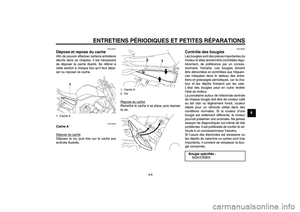 YAMAHA FZ1-N 2007  Notices Demploi (in French) ENTRETIENS PÉRIODIQUES ET PETITES RÉPARATIONS
6-6
6
FAU18751
Dépose et repose du cache Afin de pouvoir effectuer certains entretiens
décrits dans ce chapitre, il est nécessaire
de déposer le cac