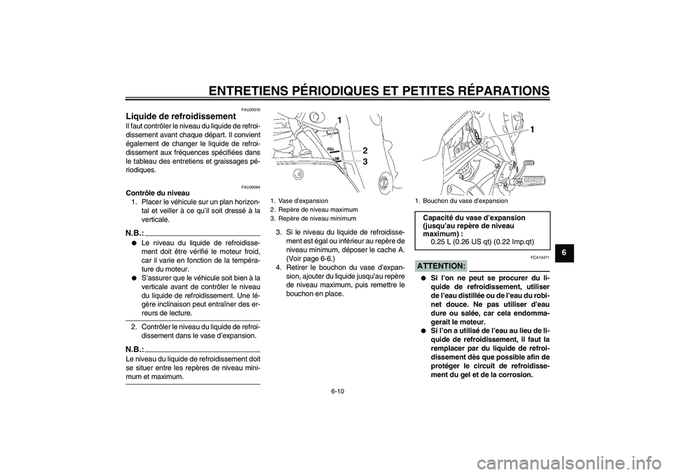 YAMAHA FZ1-N 2007  Notices Demploi (in French) ENTRETIENS PÉRIODIQUES ET PETITES RÉPARATIONS
6-10
6
FAU20070
Liquide de refroidissement Il faut contrôler le niveau du liquide de refroi-
dissement avant chaque départ. Il convient
également de 