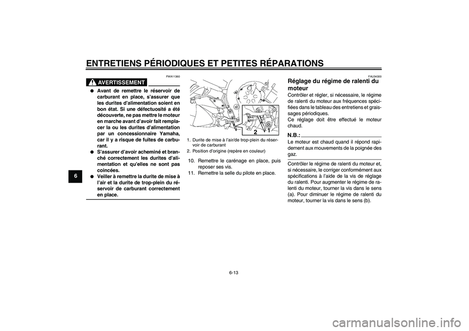YAMAHA FZ1-N 2007 Notices Demploi (in French) ENTRETIENS PÉRIODIQUES ET PETITES RÉPARATIONS
6-13
6
AVERTISSEMENT
FWA11360
Avant de remettre le réservoir de
carburant en place, s’assurer que
les durites d’alimentation soient en
bon état. YAMAHA FZ1-N 2007 Notices Demploi (in French) ENTRETIENS PÉRIODIQUES ET PETITES RÉPARATIONS
6-13
6
AVERTISSEMENT
FWA11360
Avant de remettre le réservoir de
carburant en place, s’assurer que
les durites d’alimentation soient en
bon état.