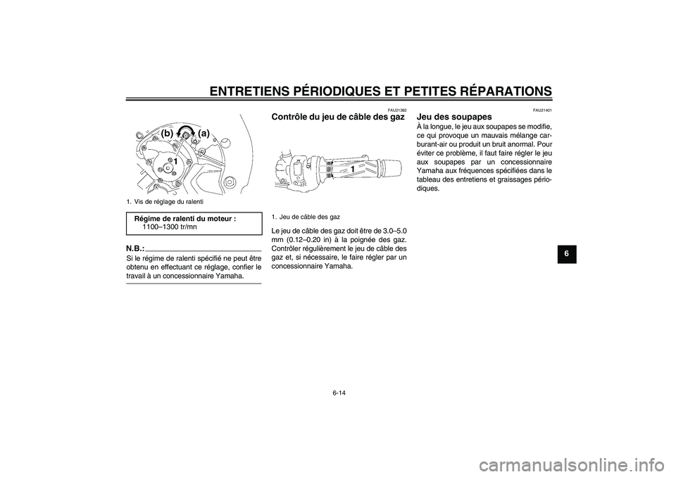 YAMAHA FZ1-N 2007  Notices Demploi (in French) ENTRETIENS PÉRIODIQUES ET PETITES RÉPARATIONS
6-14
6
N.B.:Si le régime de ralenti spécifié ne peut être
obtenu en effectuant ce réglage, confier letravail à un concessionnaire Yamaha.
FAU21382