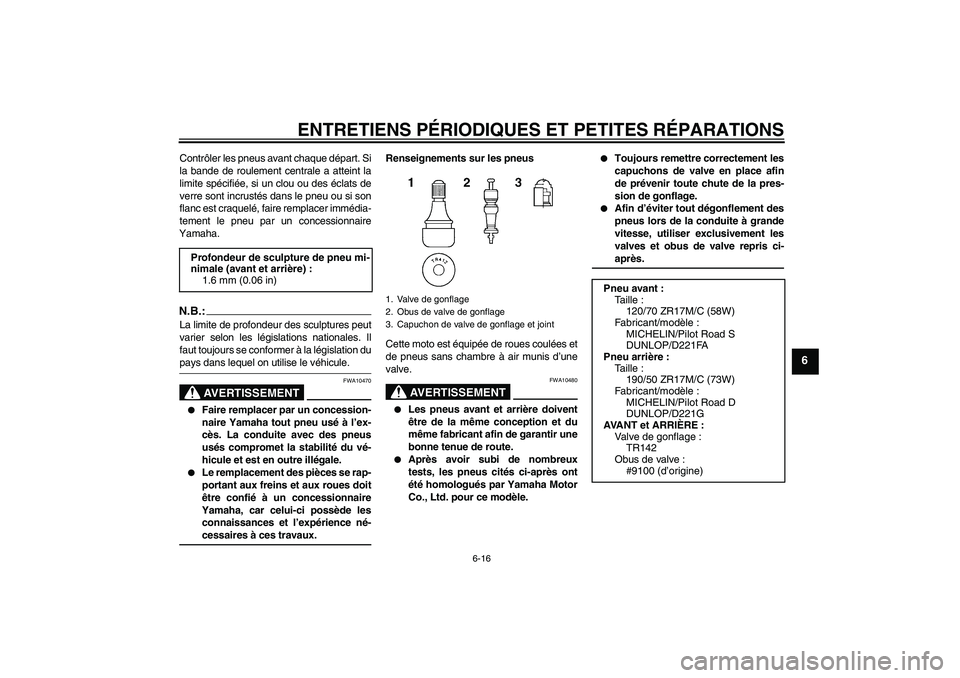 YAMAHA FZ1-N 2007 Notices Demploi (in French) ENTRETIENS PÉRIODIQUES ET PETITES RÉPARATIONS
6-16
6
Contrôler les pneus avant chaque départ. Si
la bande de roulement centrale a atteint la
limite spécifiée, si un clou ou des éclats de
verre YAMAHA FZ1-N 2007 Notices Demploi (in French) ENTRETIENS PÉRIODIQUES ET PETITES RÉPARATIONS
6-16
6
Contrôler les pneus avant chaque départ. Si
la bande de roulement centrale a atteint la
limite spécifiée, si un clou ou des éclats de
verre