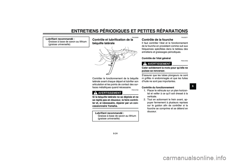 YAMAHA FZ1-N 2007 Notices Demploi (in French) ENTRETIENS PÉRIODIQUES ET PETITES RÉPARATIONS
6-24
6
FAU23200
Contrôle et lubrification de la
béquille latérale Contrôler le fonctionnement de la béquille
latérale avant chaque départ et lub YAMAHA FZ1-N 2007 Notices Demploi (in French) ENTRETIENS PÉRIODIQUES ET PETITES RÉPARATIONS
6-24
6
FAU23200
Contrôle et lubrification de la
béquille latérale Contrôler le fonctionnement de la béquille
latérale avant chaque départ et lub