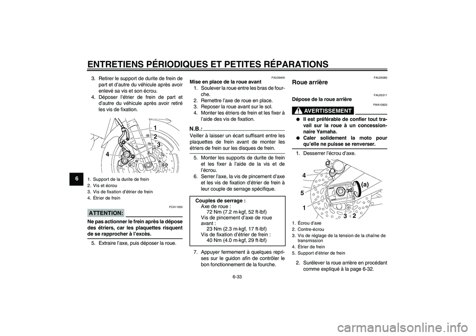 YAMAHA FZ1-N 2007  Notices Demploi (in French) ENTRETIENS PÉRIODIQUES ET PETITES RÉPARATIONS
6-33
6
3. Retirer le support de durite de frein de
part et d’autre du véhicule après avoir
enlevé sa vis et son écrou.
4. Déposer l’étrier de 