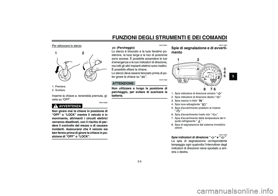 YAMAHA FZ1-N 2007 Manuale duso (in Italian) FUNZIONI DEGLI STRUMENTI E DEI COMANDI
3-3
3
Per sbloccare lo sterzoInserire la chiave e, tenendola premuta, gi-
rarla su “OFF”.
AVVERTENZA
HWA10060
Non girare mai la chiave in posizione di
“OFF YAMAHA FZ1-N 2007 Manuale duso (in Italian) FUNZIONI DEGLI STRUMENTI E DEI COMANDI
3-3
3
Per sbloccare lo sterzoInserire la chiave e, tenendola premuta, gi-
rarla su “OFF”.
AVVERTENZA
HWA10060
Non girare mai la chiave in posizione di
“OFF