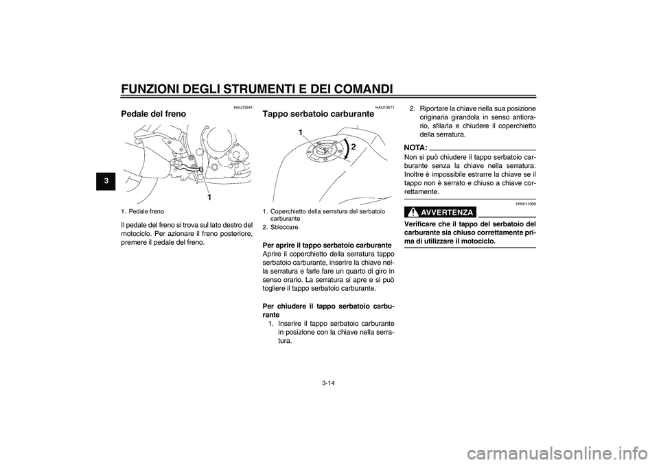 YAMAHA FZ1-N 2007 Manuale duso (in Italian) FUNZIONI DEGLI STRUMENTI E DEI COMANDI
3-14
3
HAU12941
Pedale del freno Il pedale del freno si trova sul lato destro del
motociclo. Per azionare il freno posteriore,
premere il pedale del freno.
HAU13 YAMAHA FZ1-N 2007 Manuale duso (in Italian) FUNZIONI DEGLI STRUMENTI E DEI COMANDI
3-14
3
HAU12941
Pedale del freno Il pedale del freno si trova sul lato destro del
motociclo. Per azionare il freno posteriore,
premere il pedale del freno.
HAU13