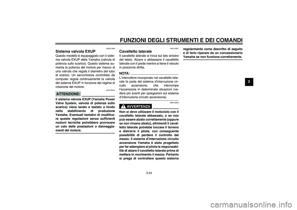 YAMAHA FZ1-N 2007 Manuale duso (in Italian) FUNZIONI DEGLI STRUMENTI E DEI COMANDI
3-23
3
HAU41940
Sistema valvola EXUP Questo modello è equipaggiato con il siste-
ma valvola EXUP della Yamaha (valvola di
potenza sullo scarico). Questo sistema YAMAHA FZ1-N 2007 Manuale duso (in Italian) FUNZIONI DEGLI STRUMENTI E DEI COMANDI
3-23
3
HAU41940
Sistema valvola EXUP Questo modello è equipaggiato con il siste-
ma valvola EXUP della Yamaha (valvola di
potenza sullo scarico). Questo sistema