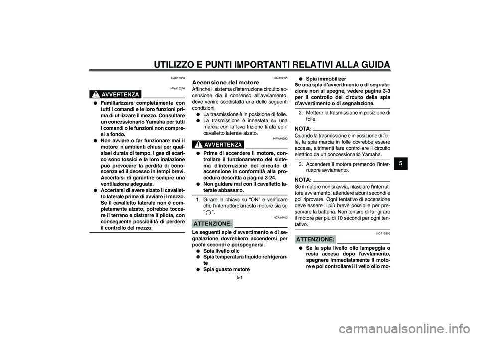 YAMAHA FZ1-N 2007 Manuale duso (in Italian) UTILIZZO E PUNTI IMPORTANTI RELATIVI ALLA GUIDA
5-1
5
HAU15950
AVVERTENZA
HWA10270
Familiarizzare completamente con
tutti i comandi e le loro funzioni pri-
ma di utilizzare il mezzo. Consultare
un c YAMAHA FZ1-N 2007 Manuale duso (in Italian) UTILIZZO E PUNTI IMPORTANTI RELATIVI ALLA GUIDA
5-1
5
HAU15950
AVVERTENZA
HWA10270
Familiarizzare completamente con
tutti i comandi e le loro funzioni pri-
ma di utilizzare il mezzo. Consultare
un c