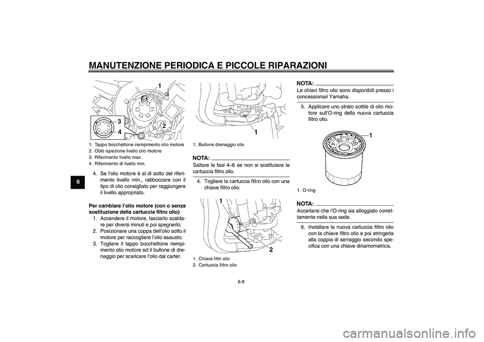YAMAHA FZ1-N 2007 Manuale duso (in Italian) MANUTENZIONE PERIODICA E PICCOLE RIPARAZIONI
6-8
6
4. Se l’olio motore è al di sotto del riferi-
mento livello min., rabboccare con il
tipo di olio consigliato per raggiungere
il livello appropriat YAMAHA FZ1-N 2007 Manuale duso (in Italian) MANUTENZIONE PERIODICA E PICCOLE RIPARAZIONI
6-8
6
4. Se l’olio motore è al di sotto del riferi-
mento livello min., rabboccare con il
tipo di olio consigliato per raggiungere
il livello appropriat