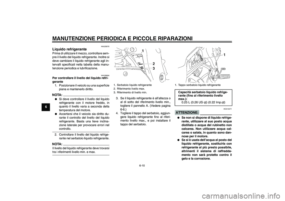 YAMAHA FZ1-N 2007 Manuale duso (in Italian) MANUTENZIONE PERIODICA E PICCOLE RIPARAZIONI
6-10
6
HAU20070
Liquido refrigerante Prima di utilizzare il mezzo, controllare sem-
pre il livello del liquido refrigerante. Inoltre si
deve cambiare il li YAMAHA FZ1-N 2007 Manuale duso (in Italian) MANUTENZIONE PERIODICA E PICCOLE RIPARAZIONI
6-10
6
HAU20070
Liquido refrigerante Prima di utilizzare il mezzo, controllare sem-
pre il livello del liquido refrigerante. Inoltre si
deve cambiare il li