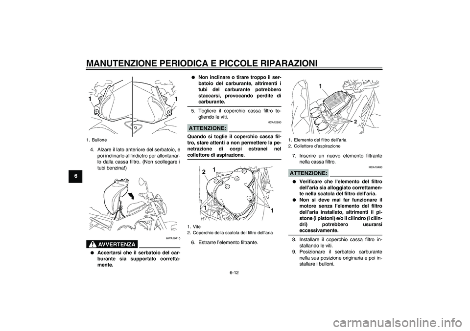 YAMAHA FZ1-N 2007 Manuale duso (in Italian) MANUTENZIONE PERIODICA E PICCOLE RIPARAZIONI
6-12
6
4. Alzare il lato anteriore del serbatoio, e
poi inclinarlo all’indietro per allontanar-
lo dalla cassa filtro. (Non scollegare i
tubi benzina!)
A YAMAHA FZ1-N 2007 Manuale duso (in Italian) MANUTENZIONE PERIODICA E PICCOLE RIPARAZIONI
6-12
6
4. Alzare il lato anteriore del serbatoio, e
poi inclinarlo all’indietro per allontanar-
lo dalla cassa filtro. (Non scollegare i
tubi benzina!)
A
