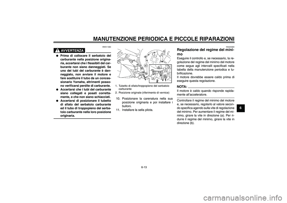 YAMAHA FZ1-N 2007 Manuale duso (in Italian) MANUTENZIONE PERIODICA E PICCOLE RIPARAZIONI
6-13
6
AVVERTENZA
HWA11360
Prima di collocare il serbatoio del
carburante nella posizione origina-
ria, accertarsi che i flessibili del car-
burante non YAMAHA FZ1-N 2007 Manuale duso (in Italian) MANUTENZIONE PERIODICA E PICCOLE RIPARAZIONI
6-13
6
AVVERTENZA
HWA11360
Prima di collocare il serbatoio del
carburante nella posizione origina-
ria, accertarsi che i flessibili del car-
burante non