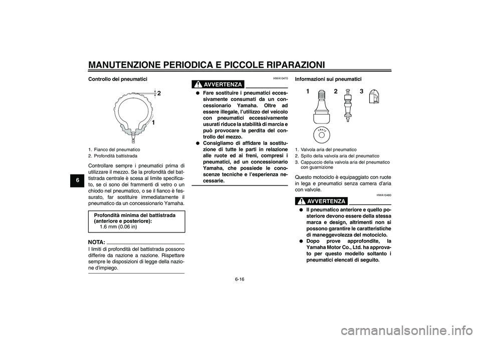YAMAHA FZ1-N 2007 Manuale duso (in Italian) MANUTENZIONE PERIODICA E PICCOLE RIPARAZIONI
6-16
6
Controllo dei pneumatici
Controllare sempre i pneumatici prima di
utilizzare il mezzo. Se la profondità del bat-
tistrada centrale è scesa al limi YAMAHA FZ1-N 2007 Manuale duso (in Italian) MANUTENZIONE PERIODICA E PICCOLE RIPARAZIONI
6-16
6
Controllo dei pneumatici
Controllare sempre i pneumatici prima di
utilizzare il mezzo. Se la profondità del bat-
tistrada centrale è scesa al limi