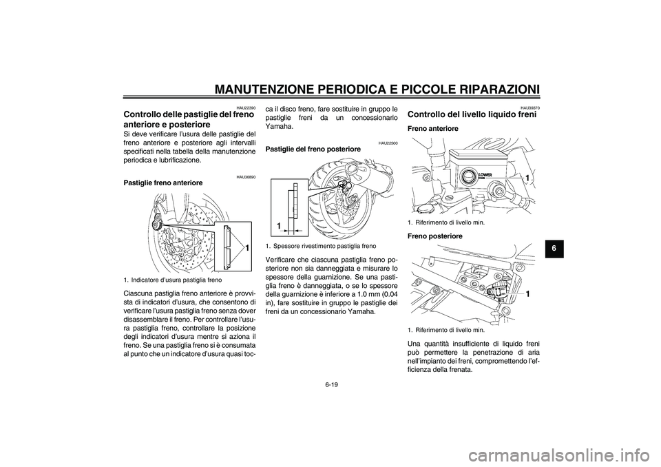 YAMAHA FZ1-N 2007 Manuale duso (in Italian) MANUTENZIONE PERIODICA E PICCOLE RIPARAZIONI
6-19
6
HAU22390
Controllo delle pastiglie del freno
anteriore e posteriore Si deve verificare l’usura delle pastiglie del
freno anteriore e posteriore a YAMAHA FZ1-N 2007 Manuale duso (in Italian) MANUTENZIONE PERIODICA E PICCOLE RIPARAZIONI
6-19
6
HAU22390
Controllo delle pastiglie del freno
anteriore e posteriore Si deve verificare l’usura delle pastiglie del
freno anteriore e posteriore a