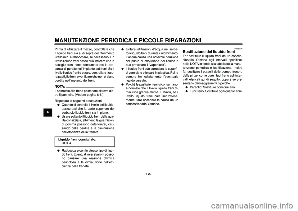 YAMAHA FZ1-N 2007 Manuale duso (in Italian) MANUTENZIONE PERIODICA E PICCOLE RIPARAZIONI
6-20
6
Prima di utilizzare il mezzo, controllare che
il liquido freni sia al di sopra del riferimento
livello min. e rabboccare, se necessario. Un
livello YAMAHA FZ1-N 2007 Manuale duso (in Italian) MANUTENZIONE PERIODICA E PICCOLE RIPARAZIONI
6-20
6
Prima di utilizzare il mezzo, controllare che
il liquido freni sia al di sopra del riferimento
livello min. e rabboccare, se necessario. Un
livello