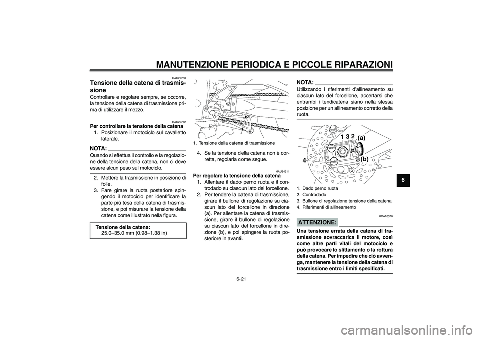 YAMAHA FZ1-N 2007 Manuale duso (in Italian) MANUTENZIONE PERIODICA E PICCOLE RIPARAZIONI
6-21
6
HAU22760
Tensione della catena di trasmis-
sione Controllare e regolare sempre, se occorre,
la tensione della catena di trasmissione pri-
ma di util YAMAHA FZ1-N 2007 Manuale duso (in Italian) MANUTENZIONE PERIODICA E PICCOLE RIPARAZIONI
6-21
6
HAU22760
Tensione della catena di trasmis-
sione Controllare e regolare sempre, se occorre,
la tensione della catena di trasmissione pri-
ma di util