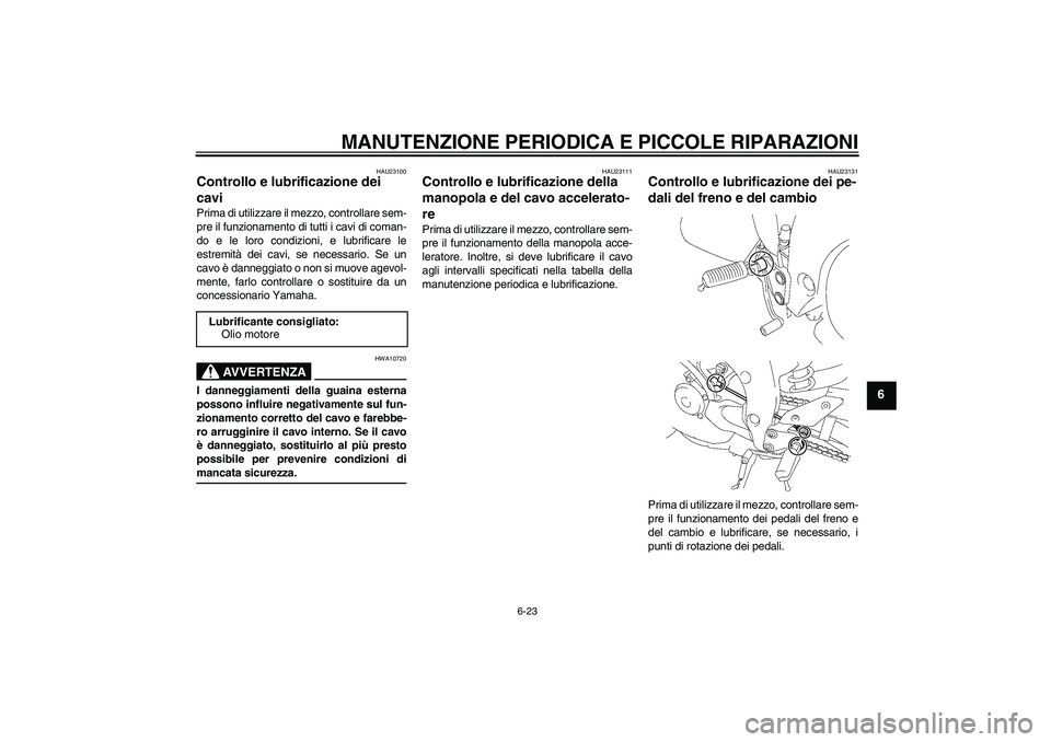 YAMAHA FZ1-N 2007 Manuale duso (in Italian) MANUTENZIONE PERIODICA E PICCOLE RIPARAZIONI
6-23
6
HAU23100
Controllo e lubrificazione dei
cavi Prima di utilizzare il mezzo, controllare sem-
pre il funzionamento di tutti i cavi di coman-
do e le YAMAHA FZ1-N 2007 Manuale duso (in Italian) MANUTENZIONE PERIODICA E PICCOLE RIPARAZIONI
6-23
6
HAU23100
Controllo e lubrificazione dei
cavi Prima di utilizzare il mezzo, controllare sem-
pre il funzionamento di tutti i cavi di coman-
do e le