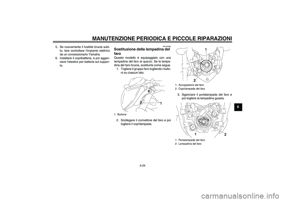 YAMAHA FZ1-N 2007  Manuale duso (in Italian) MANUTENZIONE PERIODICA E PICCOLE RIPARAZIONI
6-29
6
5. Se nuovamente il fusibile brucia subi-
to, fare controllare l’impianto elettrico
da un concessionario Yamaha.
6. Installare il copribatteria, e