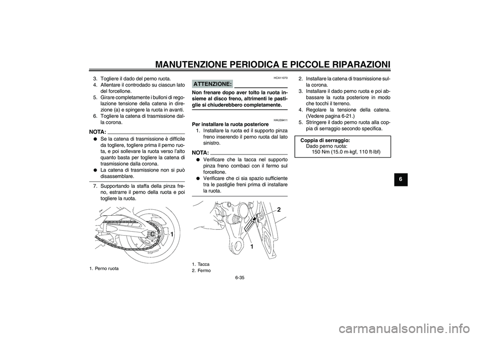 YAMAHA FZ1-N 2007 Manuale duso (in Italian) MANUTENZIONE PERIODICA E PICCOLE RIPARAZIONI
6-35
6
3. Togliere il dado del perno ruota.
4. Allentare il controdado su ciascun lato
del forcellone.
5. Girare completamente i bulloni di rego-
lazione t YAMAHA FZ1-N 2007 Manuale duso (in Italian) MANUTENZIONE PERIODICA E PICCOLE RIPARAZIONI
6-35
6
3. Togliere il dado del perno ruota.
4. Allentare il controdado su ciascun lato
del forcellone.
5. Girare completamente i bulloni di rego-
lazione t