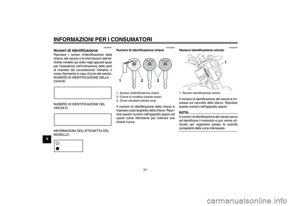 YAMAHA FZ1-N 2007 Manuale duso (in Italian) INFORMAZIONI PER I CONSUMATORI
9-1
9
HAU26351
Numeri di identificazione Riportare i numeri d’identificazione della
chiave, del veicolo e le informazioni dell’eti-
chetta modello qui sotto negli ap YAMAHA FZ1-N 2007 Manuale duso (in Italian) INFORMAZIONI PER I CONSUMATORI
9-1
9
HAU26351
Numeri di identificazione Riportare i numeri d’identificazione della
chiave, del veicolo e le informazioni dell’eti-
chetta modello qui sotto negli ap