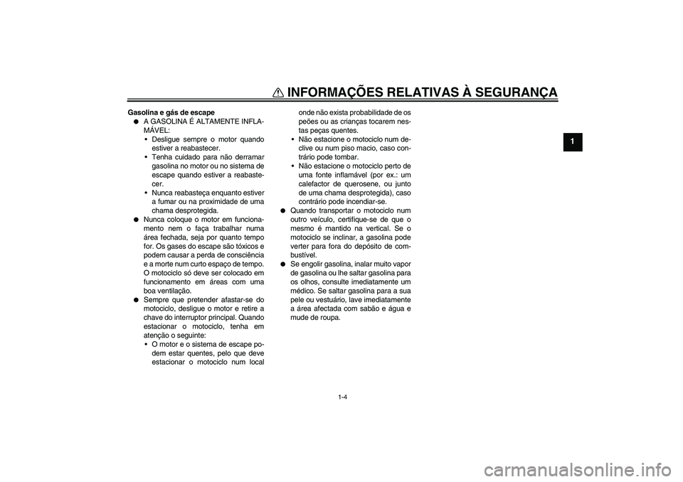 YAMAHA FZ1-N 2007  Manual de utilização (in Portuguese) INFORMAÇÕES RELATIVAS À SEGURANÇA
1-4
1
Gasolina e gás de escape
A GASOLINA É ALTAMENTE INFLA-
MÁVEL:
Desligue sempre o motor quando
estiver a reabastecer.
Tenha cuidado para não derramar
g