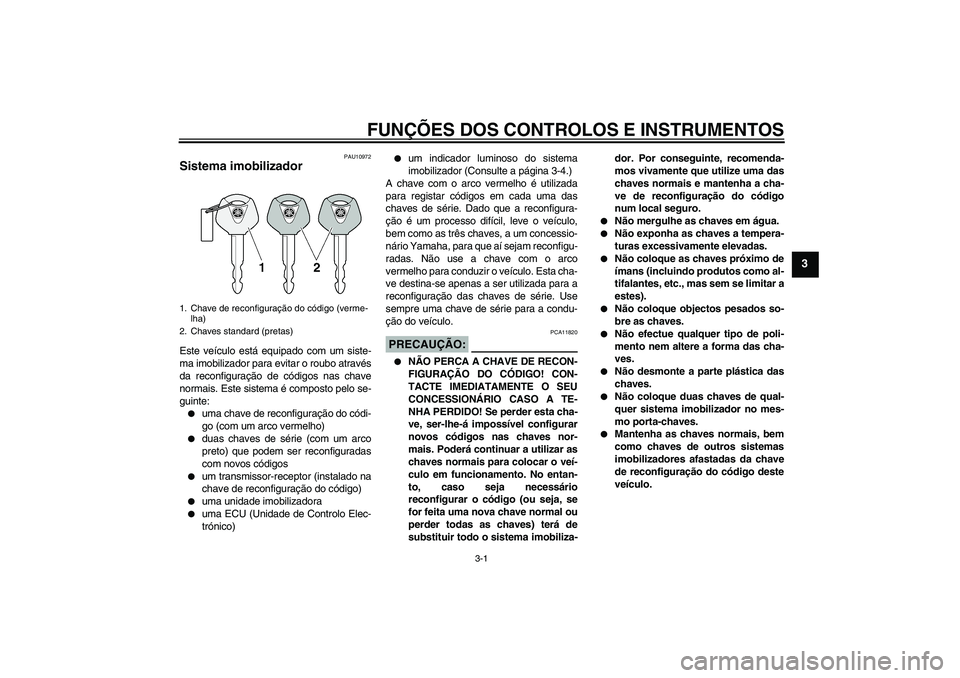 YAMAHA FZ1-N 2007  Manual de utilização (in Portuguese) FUNÇÕES DOS CONTROLOS E INSTRUMENTOS
3-1
3
PAU10972
Sistema imobilizador Este veículo está equipado com um siste-
ma imobilizador para evitar o roubo através
da reconfiguração de códigos nas c