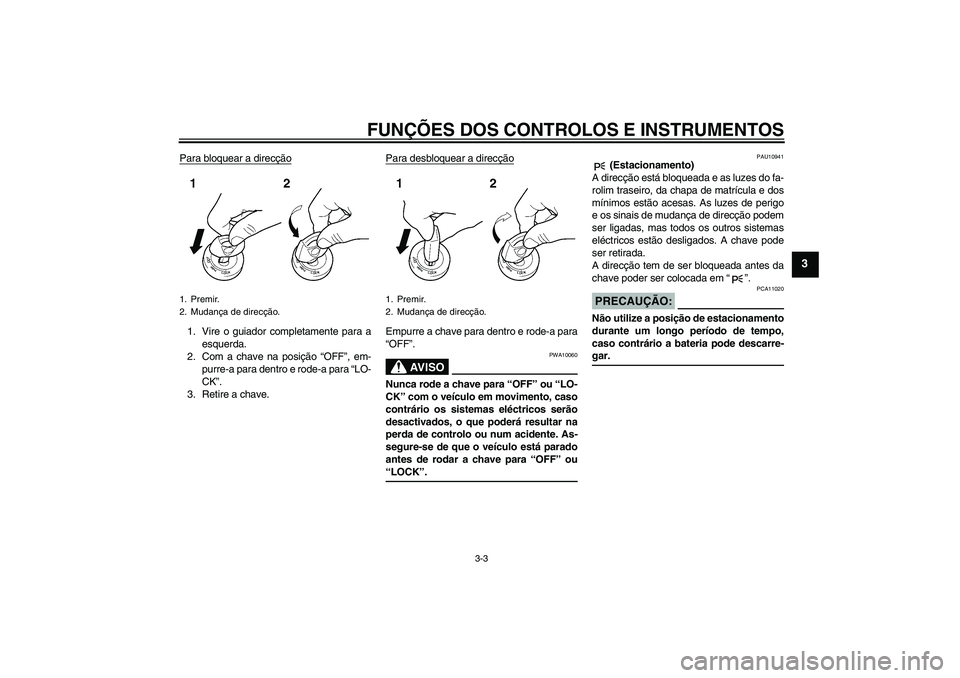 YAMAHA FZ1-N 2007  Manual de utilização (in Portuguese) FUNÇÕES DOS CONTROLOS E INSTRUMENTOS
3-3
3
Para bloquear a direcção1. Vire o guiador completamente para a
esquerda.
2. Com a chave na posição “OFF”, em-
purre-a para dentro e rode-a para “