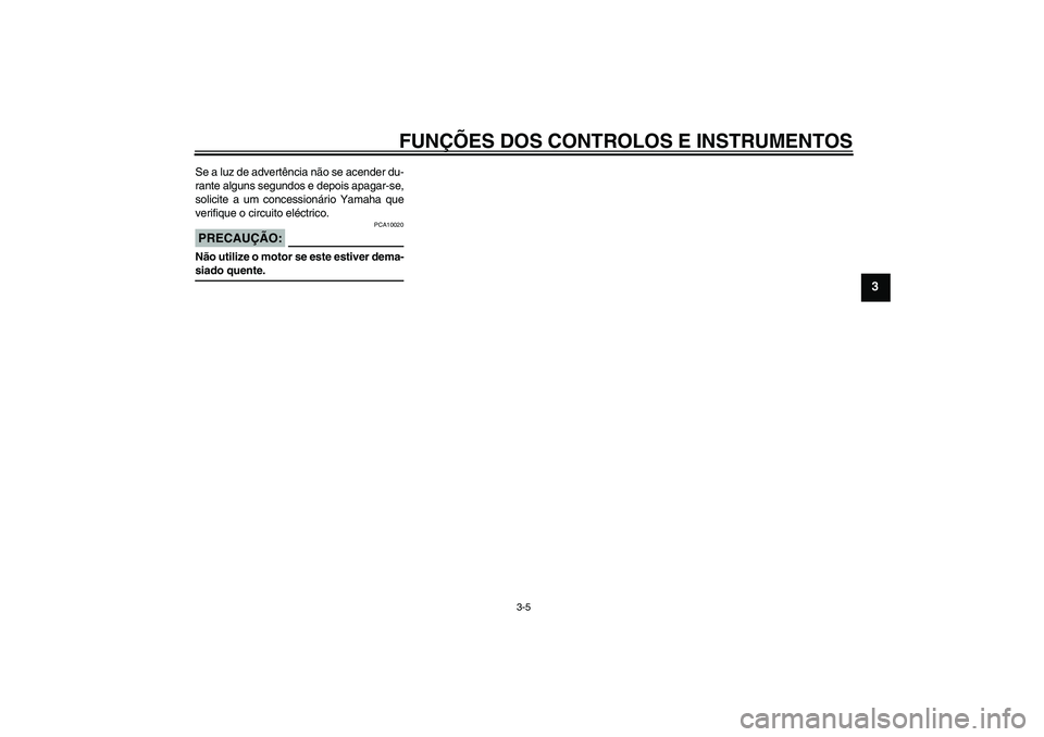 YAMAHA FZ1-N 2007  Manual de utilização (in Portuguese) FUNÇÕES DOS CONTROLOS E INSTRUMENTOS
3-5
3
Se a luz de advertência não se acender du-
rante alguns segundos e depois apagar-se,
solicite a um concessionário Yamaha que
verifique o circuito eléct