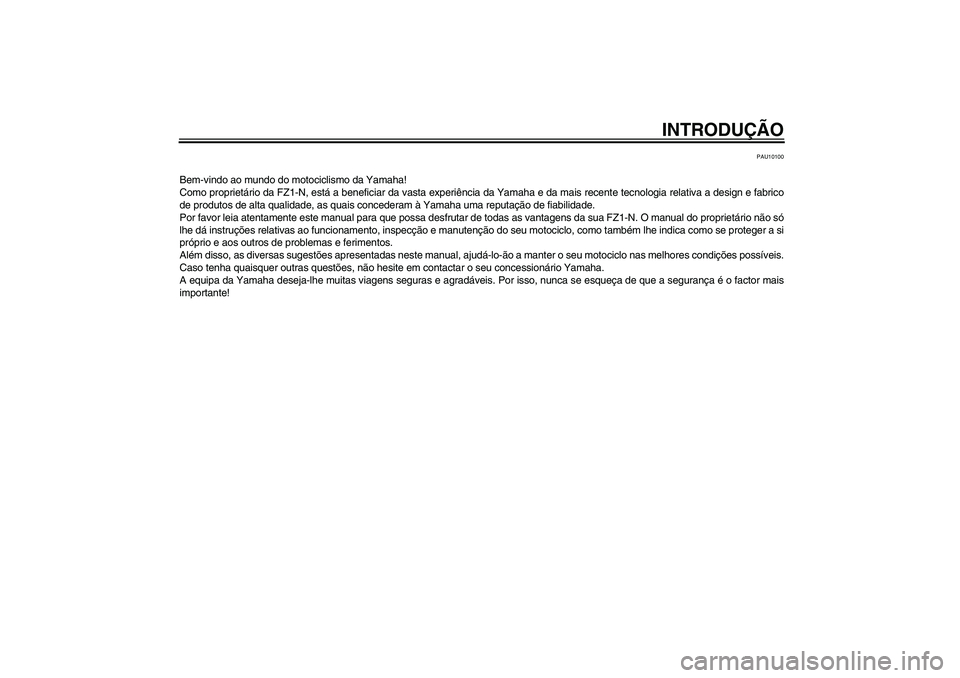 YAMAHA FZ1-N 2007 Manual de utilização (in Portuguese) INTRODUÇÃO
PAU10100
Bem-vindo ao mundo do motociclismo da Yamaha!
Como proprietário da FZ1-N, está a beneficiar da vasta experiência da Yamaha e da mais recente tecnologia relativa a design e fab YAMAHA FZ1-N 2007 Manual de utilização (in Portuguese) INTRODUÇÃO
PAU10100
Bem-vindo ao mundo do motociclismo da Yamaha!
Como proprietário da FZ1-N, está a beneficiar da vasta experiência da Yamaha e da mais recente tecnologia relativa a design e fab