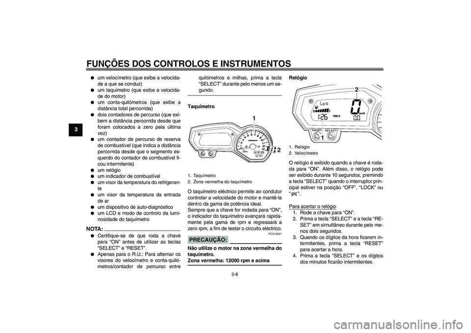 YAMAHA FZ1-N 2007  Manual de utilização (in Portuguese) FUNÇÕES DOS CONTROLOS E INSTRUMENTOS
3-8
3

um velocímetro (que exibe a velocida-
de a que se conduz)

um taquímetro (que exibe a velocida-
de do motor)

um conta-quilómetros (que exibe a
dist