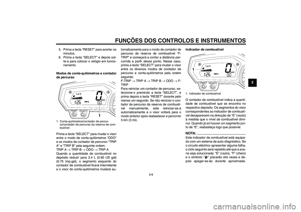 YAMAHA FZ1-N 2007  Manual de utilização (in Portuguese) FUNÇÕES DOS CONTROLOS E INSTRUMENTOS
3-9
3
5. Prima a tecla “RESET” para acertar os
minutos.
6. Prima a tecla “SELECT” e depois sol-
te-a para colocar o relógio em funcio-
namento.
Modos de