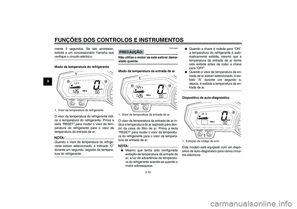 YAMAHA FZ1-N 2007  Manual de utilização (in Portuguese) FUNÇÕES DOS CONTROLOS E INSTRUMENTOS
3-10
3
mente 3 segundos. Se isto acontecer,
solicite a um concessionário Yamaha queverifique o circuito eléctrico.
Modo da temperatura do refrigerante
O visor 