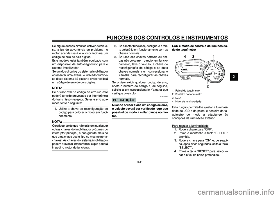 YAMAHA FZ1-N 2007  Manual de utilização (in Portuguese) FUNÇÕES DOS CONTROLOS E INSTRUMENTOS
3-11
3
Se algum desses circuitos estiver defeituo-
so, a luz de advertência de problema no
motor acender-se-á e o visor indicará um
código de erro de dois d
