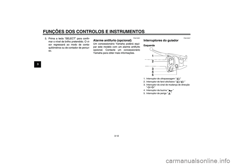 YAMAHA FZ1-N 2007  Manual de utilização (in Portuguese) FUNÇÕES DOS CONTROLOS E INSTRUMENTOS
3-12
3
5. Prima a tecla “SELECT” para confir-
mar o nível de brilho pretendido. O vi-
sor regressará ao modo de conta-
quilómetros ou de contador de percu