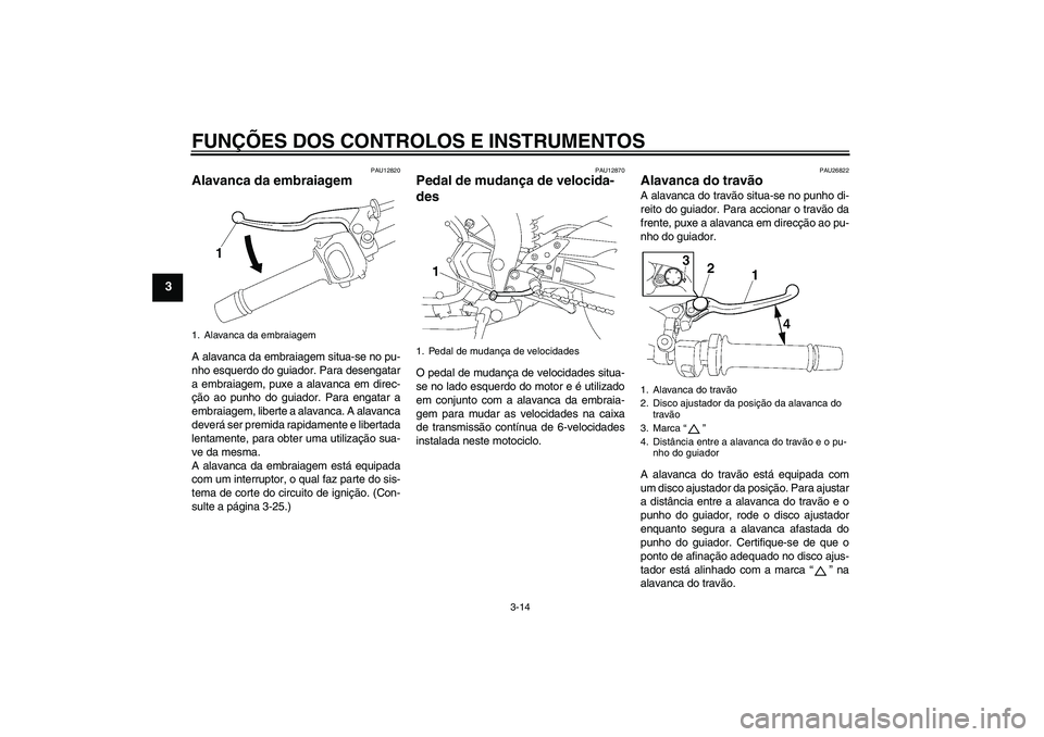 YAMAHA FZ1-N 2007  Manual de utilização (in Portuguese) FUNÇÕES DOS CONTROLOS E INSTRUMENTOS
3-14
3
PAU12820
Alavanca da embraiagem A alavanca da embraiagem situa-se no pu-
nho esquerdo do guiador. Para desengatar
a embraiagem, puxe a alavanca em direc-
