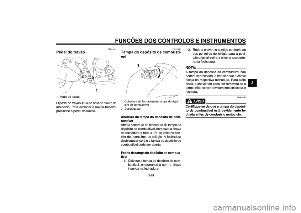 YAMAHA FZ1-N 2007  Manual de utilização (in Portuguese) FUNÇÕES DOS CONTROLOS E INSTRUMENTOS
3-15
3
PAU12941
Pedal do travão O pedal do travão situa-se no lado direito do
motociclo. Para accionar o travão traseiro,
pressione o pedal do travão.
PAU130