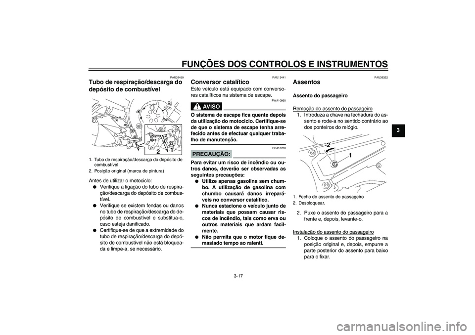 YAMAHA FZ1-N 2007  Manual de utilização (in Portuguese) FUNÇÕES DOS CONTROLOS E INSTRUMENTOS
3-17
3
PAU39450
Tubo de respiração/descarga do 
depósito de combustível Antes de utilizar o motociclo:
Verifique a ligação do tubo de respira-
ção/desca