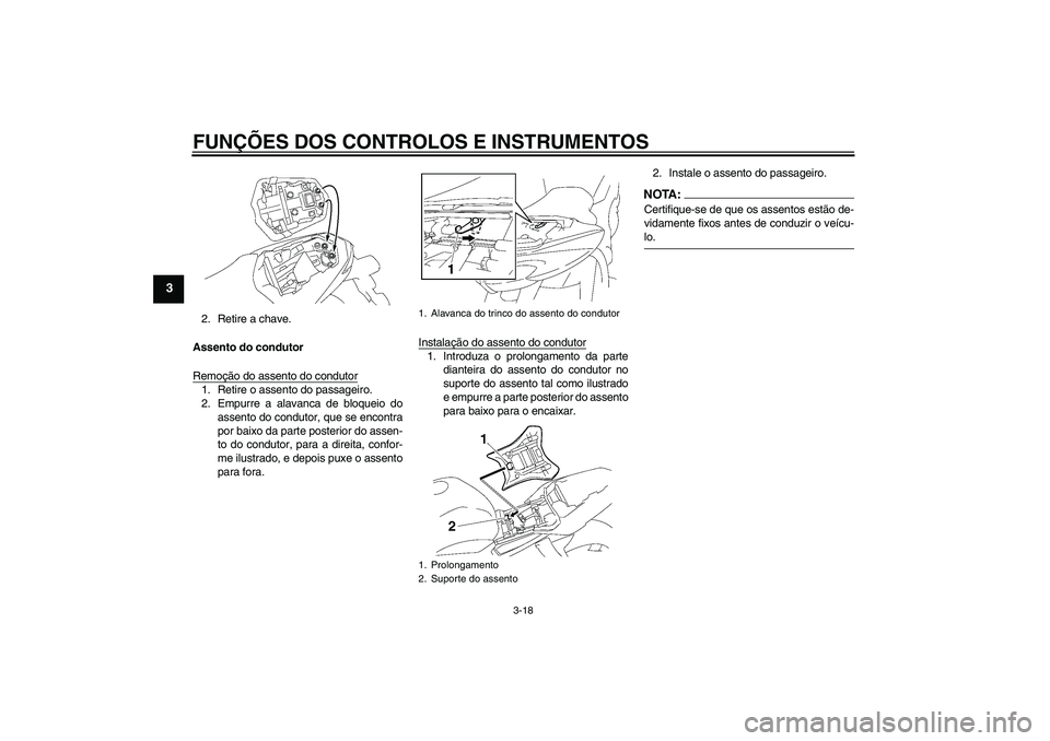YAMAHA FZ1-N 2007  Manual de utilização (in Portuguese) FUNÇÕES DOS CONTROLOS E INSTRUMENTOS
3-18
3
2. Retire a chave.
Assento do condutor
Remoção do assento do condutor1. Retire o assento do passageiro.
2. Empurre a alavanca de bloqueio do
assento do 