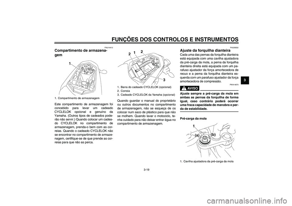 YAMAHA FZ1-N 2007  Manual de utilização (in Portuguese) FUNÇÕES DOS CONTROLOS E INSTRUMENTOS
3-19
3
PAU14412
Compartimento de armazena-
gem Este compartimento de armazenagem foi
concebido para levar um cadeado
CYCLELOK opcional e genuíno da
Yamaha. (Out