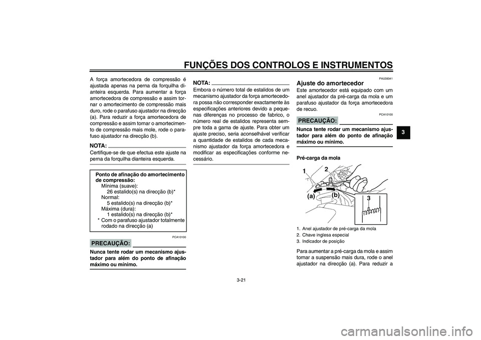 YAMAHA FZ1-N 2007  Manual de utilização (in Portuguese) FUNÇÕES DOS CONTROLOS E INSTRUMENTOS
3-21
3
A força amortecedora de compressão é
ajustada apenas na perna da forquilha di-
anteira esquerda. Para aumentar a força
amortecedora de compressão e a