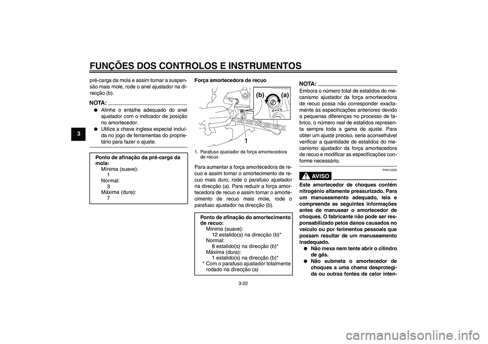 YAMAHA FZ1-N 2007  Manual de utilização (in Portuguese) FUNÇÕES DOS CONTROLOS E INSTRUMENTOS
3-22
3
pré-carga da mola e assim tornar a suspen-
são mais mole, rode o anel ajustador na di-
recção (b).NOTA:
Alinhe o entalhe adequado do anel
ajustador c