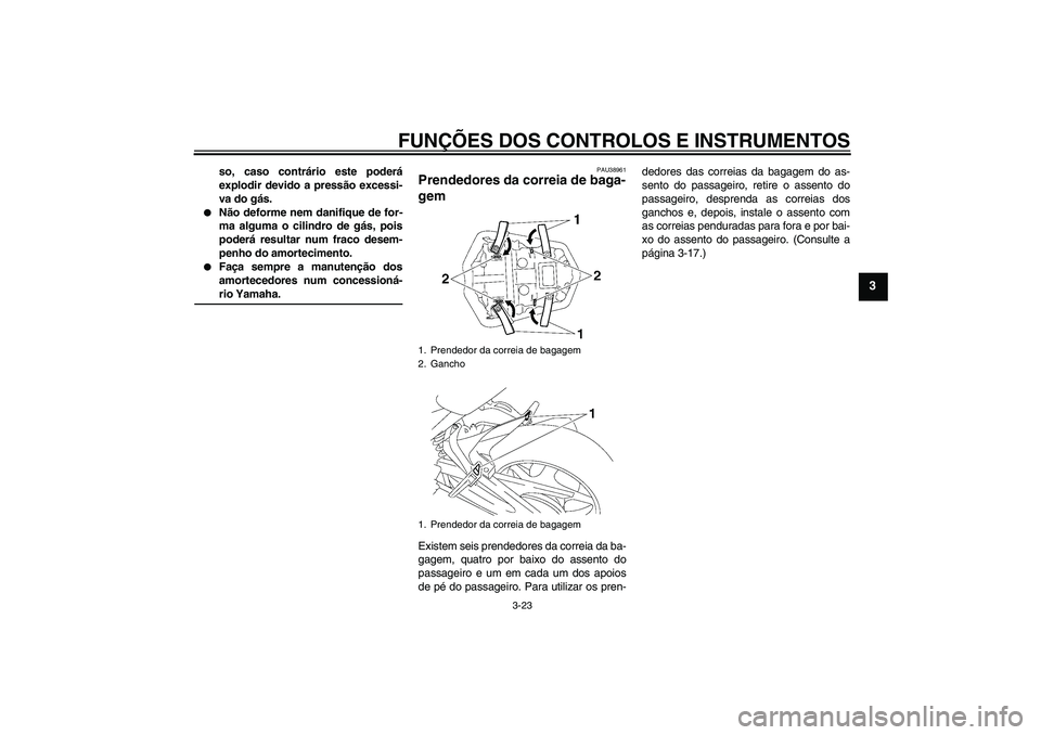 YAMAHA FZ1-N 2007  Manual de utilização (in Portuguese) FUNÇÕES DOS CONTROLOS E INSTRUMENTOS
3-23
3
so, caso contrário este poderá
explodir devido a pressão excessi-
va do gás.

Não deforme nem danifique de for-
ma alguma o cilindro de gás, pois
p