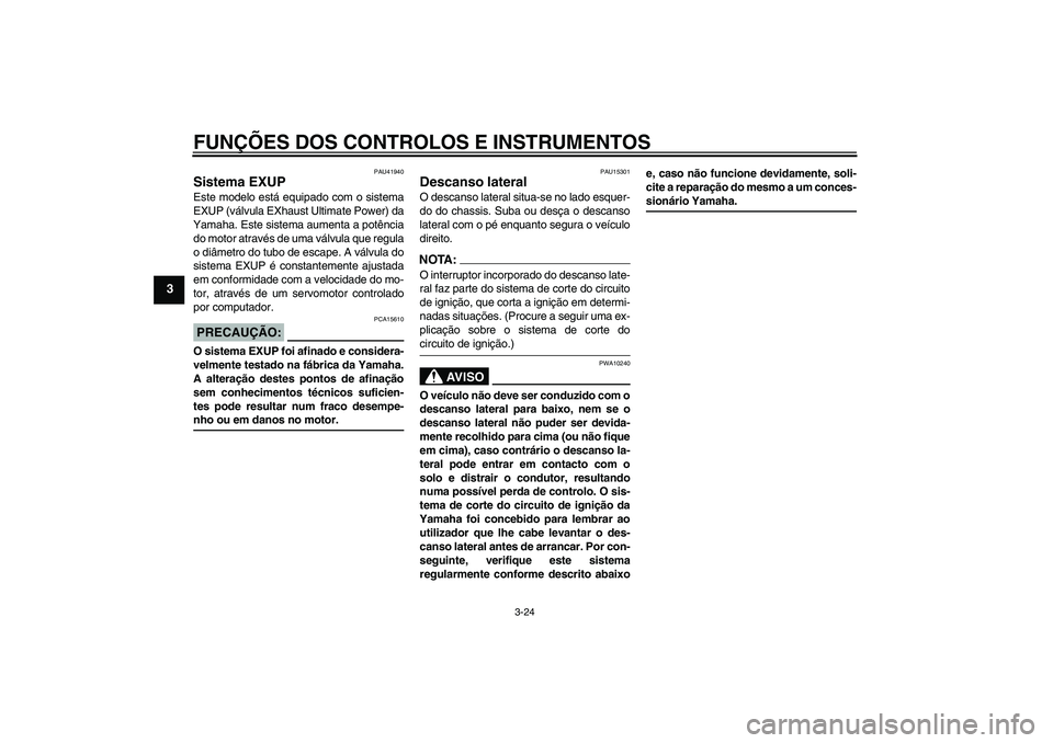 YAMAHA FZ1-N 2007  Manual de utilização (in Portuguese) FUNÇÕES DOS CONTROLOS E INSTRUMENTOS
3-24
3
PAU41940
Sistema EXUP Este modelo está equipado com o sistema
EXUP (válvula EXhaust Ultimate Power) da
Yamaha. Este sistema aumenta a potência
do motor