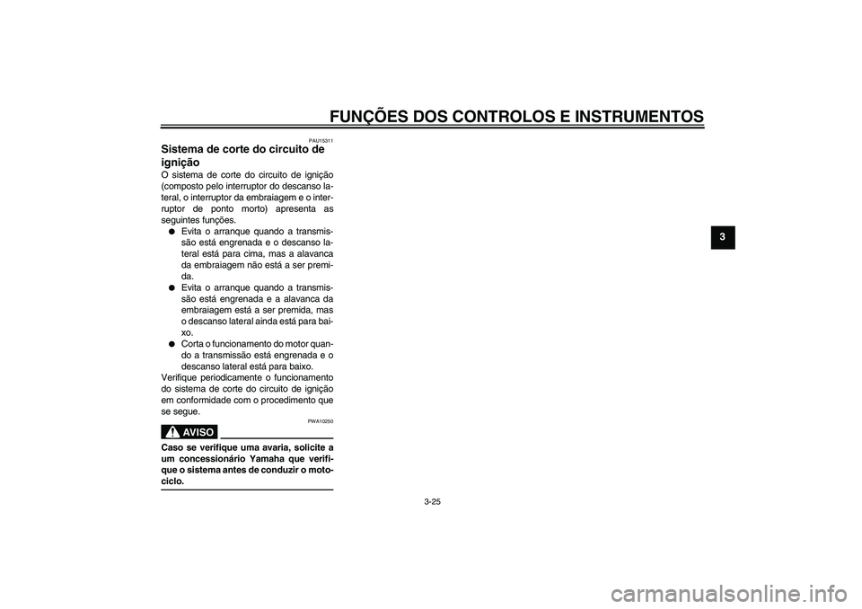 YAMAHA FZ1-N 2007  Manual de utilização (in Portuguese) FUNÇÕES DOS CONTROLOS E INSTRUMENTOS
3-25
3
PAU15311
Sistema de corte do circuito de 
ignição O sistema de corte do circuito de ignição
(composto pelo interruptor do descanso la-
teral, o interr