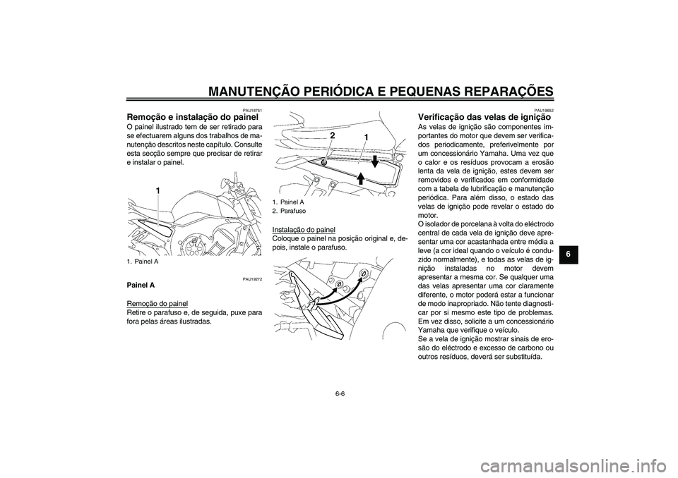 YAMAHA FZ1-N 2007  Manual de utilização (in Portuguese) MANUTENÇÃO PERIÓDICA E PEQUENAS REPARAÇÕES
6-6
6
PAU18751
Remoção e instalação do painel O painel ilustrado tem de ser retirado para
se efectuarem alguns dos trabalhos de ma-
nutenção descr